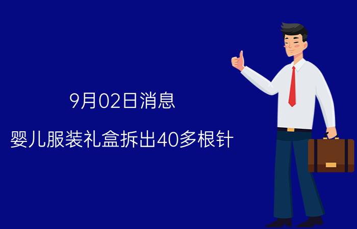 9月02日消息 婴儿服装礼盒拆出40多根针 宝妈越拆越崩溃直接扔掉了